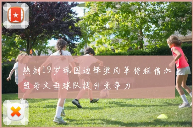 热刺19岁韩国边锋梁民革将租借加盟考文垂球队提升竞争力