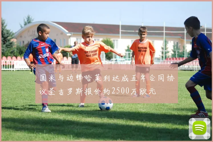 国米与边锋哈莱利达成五年合同协议圣吉罗斯报价约2500万欧元