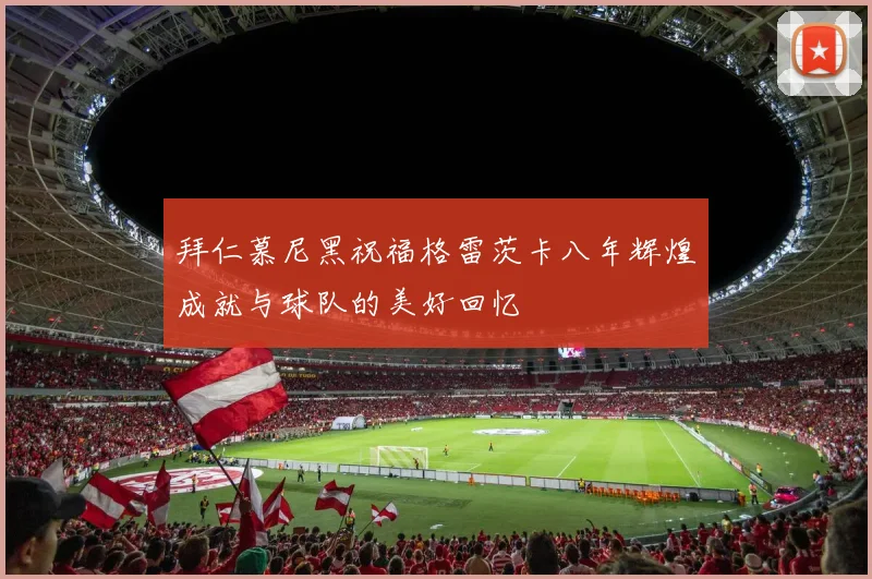 拜仁慕尼黑祝福格雷茨卡八年辉煌成就与球队的美好回忆