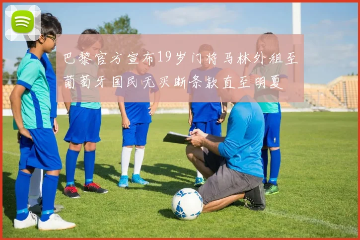 巴黎官方宣布19岁门将马林外租至葡萄牙国民无买断条款直至明夏